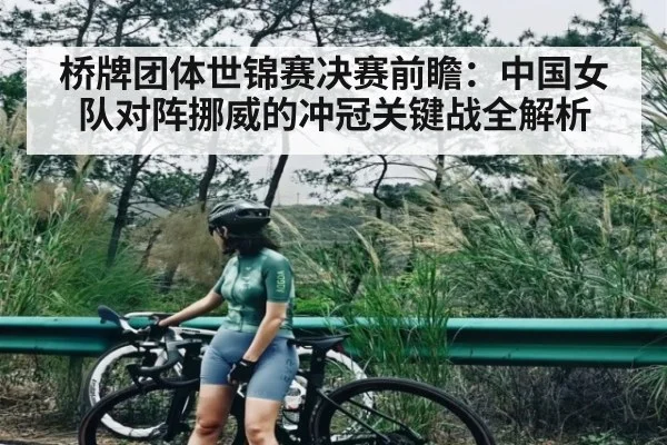桥牌团体世锦赛决赛前瞻：中国女队对阵挪威的冲冠关键战全解析
